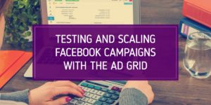 testing and scaling facebook campaigns with the ad grid