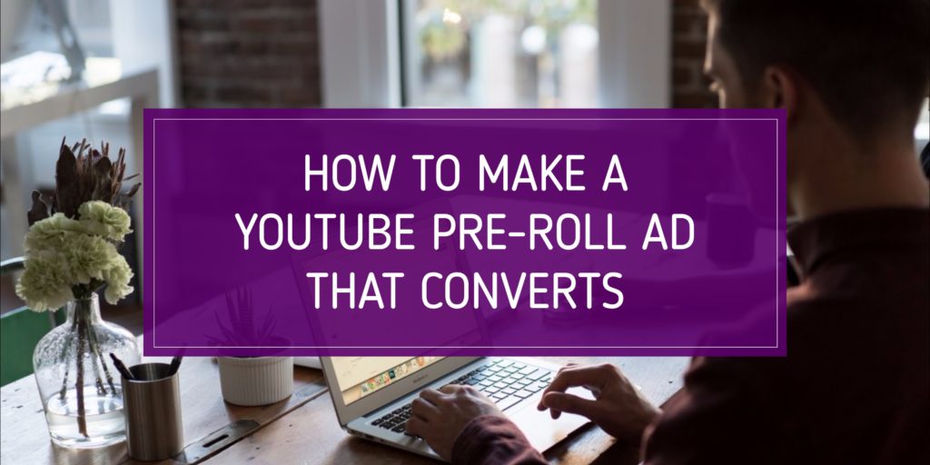 How to Make a YouTube Pre-Roll Ad That Converts